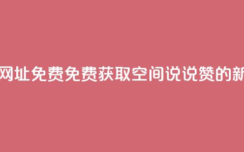 qq空间说说赞网址免费 - 免费获取QQ空间说说赞的新方法!  第1张 qq空间说说赞网址免费 - 免费获取QQ空间说说赞的新方法!  第1张
