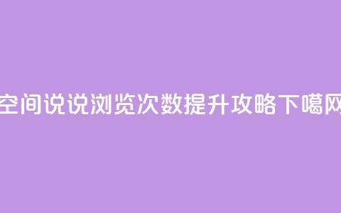 空间说说浏览次数提升攻略  第1张 空间说说浏览次数提升攻略  第1张