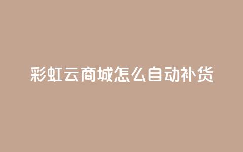 彩虹云商城怎么自动补货,抖音粉丝如何快速增加到1000 - 巨量千川推广官网 黑科技粉丝大师  第1张 彩虹云商城怎么自动补货,抖音粉丝如何快速增加到1000 - 巨量千川推广官网 黑科技粉丝大师  第1张