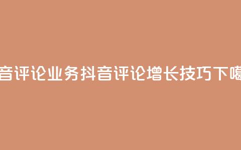 抖音评论业务(抖音评论增长技巧)  第1张 抖音评论业务(抖音评论增长技巧)  第1张