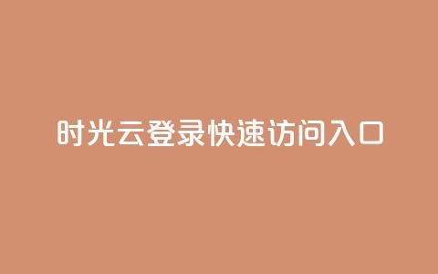 时光云登录:快速访问入口  第1张 时光云登录:快速访问入口  第1张