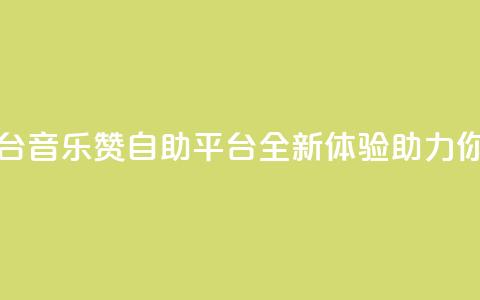 斗音赞自助平台 - 音乐赞自助平台:全新体验助力你的音乐SEO!  第1张 斗音赞自助平台 - 音乐赞自助平台:全新体验助力你的音乐SEO!  第1张