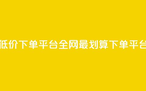 dy全网最低价下单平台(全网最划算下单平台)  第1张 dy全网最低价下单平台(全网最划算下单平台)  第1张