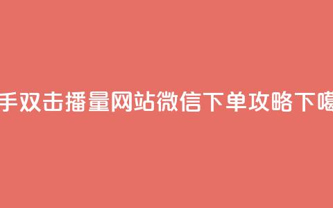 快手双击播量网站微信下单攻略  第1张 快手双击播量网站微信下单攻略  第1张