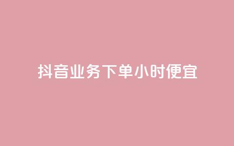 抖音业务下单24小时便宜 - 抖音24小时下单优惠活动 助你省钱省力~  第1张 抖音业务下单24小时便宜 - 抖音24小时下单优惠活动 助你省钱省力~  第1张