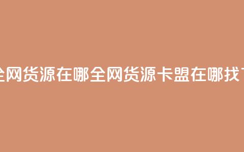 卡盟全网货源在哪(全网货源卡盟在哪找)  第1张 卡盟全网货源在哪(全网货源卡盟在哪找)  第1张