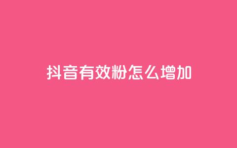抖音有效粉怎么增加 - 提升抖音粉丝数量的有效方法~  第1张 抖音有效粉怎么增加 - 提升抖音粉丝数量的有效方法~  第1张