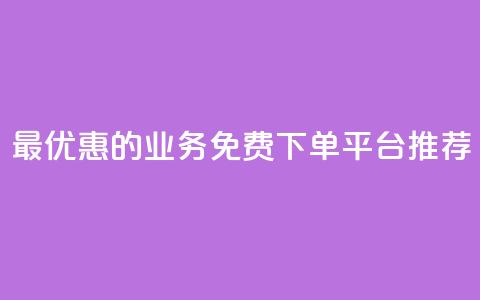 最优惠的KS业务免费下单平台推荐  第1张 最优惠的KS业务免费下单平台推荐  第1张
