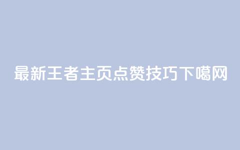 最新王者主页点赞技巧  第1张 最新王者主页点赞技巧  第1张