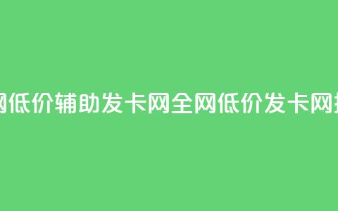 全网低价辅助发卡网(全网低价发卡网推广)  第1张 全网低价辅助发卡网(全网低价发卡网推广)  第1张