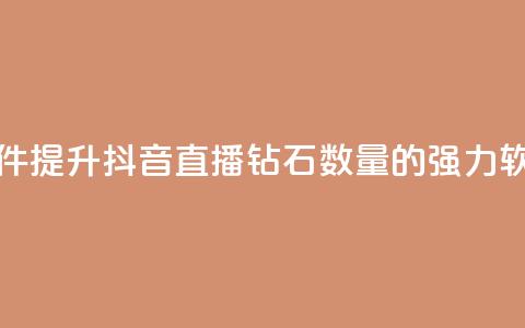 抖音刷钻石软件 - 提升抖音直播钻石数量的强力软件推荐~  第1张 抖音刷钻石软件 - 提升抖音直播钻石数量的强力软件推荐~  第1张