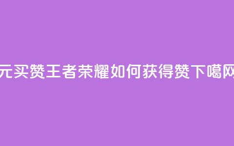 1元买赞:王者荣耀如何获得10000赞?  第1张 1元买赞:王者荣耀如何获得10000赞?  第1张