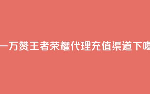 0.3元一万赞 - 王者荣耀代理充值渠道  第1张 0.3元一万赞 - 王者荣耀代理充值渠道  第1张