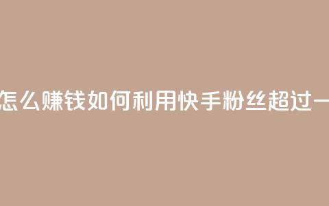 快手粉丝超过一万怎么赚钱(如何利用快手粉丝超过一万实现赚钱)  第1张 快手粉丝超过一万怎么赚钱(如何利用快手粉丝超过一万实现赚钱)  第1张