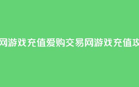 爱购交易网游戏充值(爱购交易网游戏充值攻略)  第1张 爱购交易网游戏充值(爱购交易网游戏充值攻略)  第1张