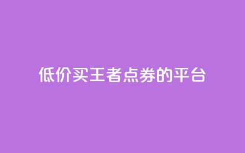 低价买王者点券的平台 - 便宜购买《王者荣耀》点券的网站推荐!  第1张 低价买王者点券的平台 - 便宜购买《王者荣耀》点券的网站推荐!  第1张