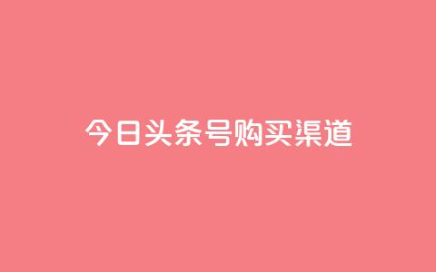 今日头条号购买渠道 - 今日头条号购买途径详解与注意事项!  第1张 今日头条号购买渠道 - 今日头条号购买途径详解与注意事项!  第1张