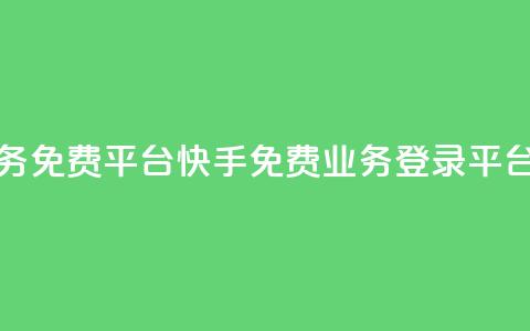 快手业务免费平台(快手免费业务登录平台)  第1张 快手业务免费平台(快手免费业务登录平台)  第1张