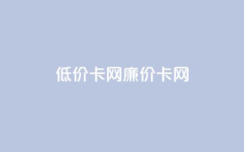 低价卡网(廉价卡网)  第1张 低价卡网(廉价卡网)  第1张