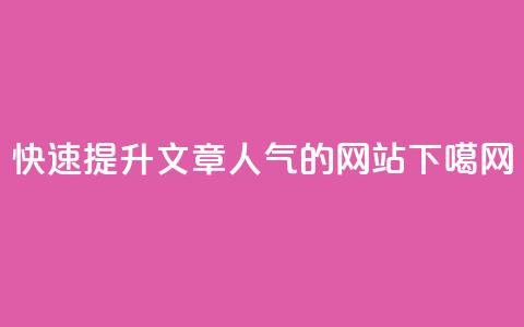 快速提升文章人气的网站  第1张 快速提升文章人气的网站  第1张