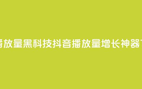 抖音播放量黑科技app(抖音播放量增长神器APP)  第1张 抖音播放量黑科技app(抖音播放量增长神器APP)  第1张