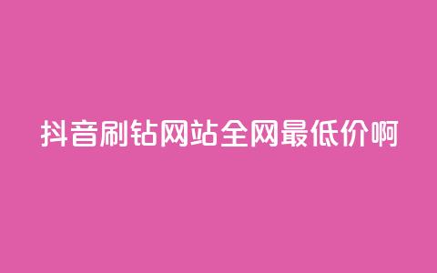 抖音刷钻网站全网最低价啊,涨粉丝最快的方法 - qq空间点赞 购买网站DNS商城 快手一元一万粉丝是真的吗  第1张 抖音刷钻网站全网最低价啊,涨粉丝最快的方法 - qq空间点赞 购买网站DNS商城 快手一元一万粉丝是真的吗  第1张