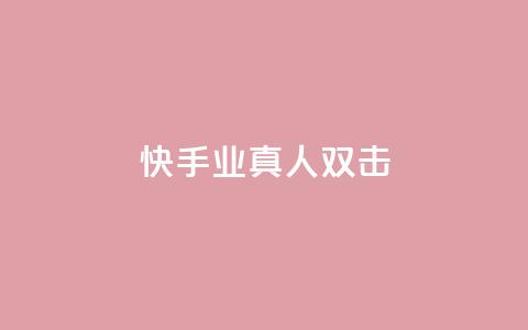 快手业真人双击 - 快手真人双击揭秘:业内的真相!!  第1张 快手业真人双击 - 快手真人双击揭秘:业内的真相!!  第1张