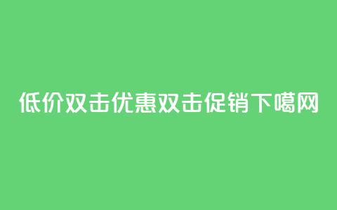 Ks 低价双击(Ks优惠双击促销)  第1张 Ks 低价双击(Ks优惠双击促销)  第1张