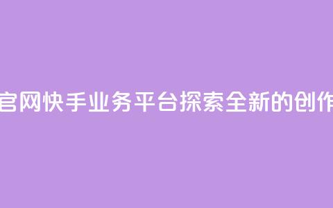 快手业务平台网站官网 - 快手业务平台——探索全新的创作与分享平台~  第1张 快手业务平台网站官网 - 快手业务平台——探索全新的创作与分享平台~  第1张