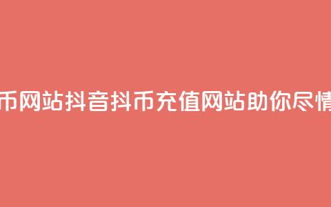 抖音充值抖币网站(抖音抖币充值网站助你尽情畅玩)  第1张 抖音充值抖币网站(抖音抖币充值网站助你尽情畅玩)  第1张