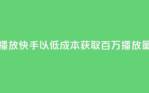 快手一分钱一万个播放 - 快手以低成本获取百万播放量的创新模式!  第1张 快手一分钱一万个播放 - 快手以低成本获取百万播放量的创新模式!  第1张