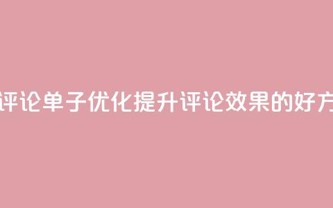 dy评论单子 - 评论单子SEO优化:提升Dy评论效果的好方法!  第1张 dy评论单子 - 评论单子SEO优化:提升Dy评论效果的好方法!  第1张