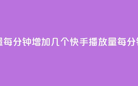 快手播放量每分钟增加几个(快手播放量每分钟增长速度)  第1张 快手播放量每分钟增加几个(快手播放量每分钟增长速度)  第1张