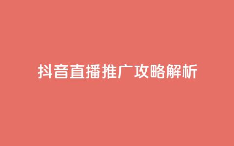 抖音直播推广攻略解析  第1张 抖音直播推广攻略解析  第1张