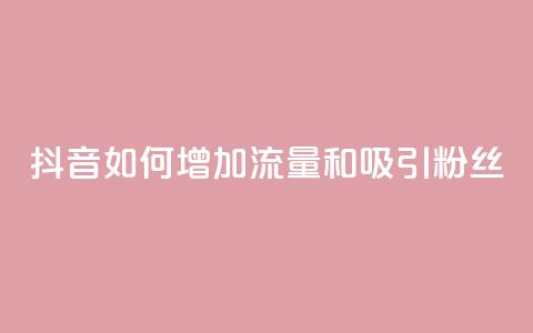 抖音如何增加流量和吸引粉丝 - 抖音流量增长与粉丝吸引关键技巧~  第1张 抖音如何增加流量和吸引粉丝 - 抖音流量增长与粉丝吸引关键技巧~  第1张