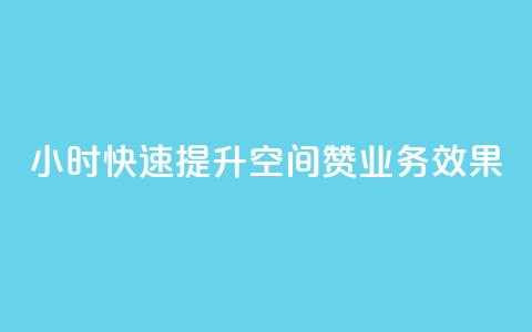 24小时快速提升空间赞业务效果  第1张 24小时快速提升空间赞业务效果  第1张