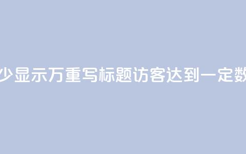 原标题：qq访客达到多少显示万重写标题：qq访客达到一定数量将展示成千上万  第1张