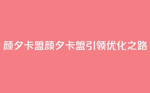 颜夕卡盟(颜夕卡盟引领SEO优化之路)  第1张 颜夕卡盟(颜夕卡盟引领SEO优化之路)  第1张