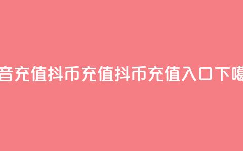 抖音充值抖币充值 - 抖币1:10充值入口  第1张 抖音充值抖币充值 - 抖币1:10充值入口  第1张