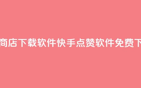 快手点赞商店下载软件(快手点赞软件免费下载)  第1张 快手点赞商店下载软件(快手点赞软件免费下载)  第1张