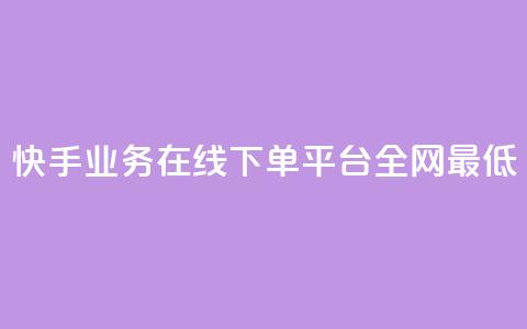 快手业务在线下单平台全网最低,快手业务卡盟网站 - 快手低价业务区 抖音点赞免费24小时在线  第1张 快手业务在线下单平台全网最低,快手业务卡盟网站 - 快手低价业务区 抖音点赞免费24小时在线  第1张