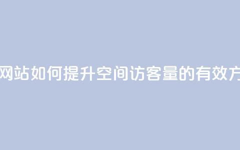 qq空间访客量在线网站 - 如何提升QQ空间访客量的有效方法与技巧!  第1张 qq空间访客量在线网站 - 如何提升QQ空间访客量的有效方法与技巧!  第1张