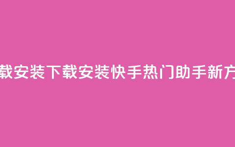 快手热门助手下载安装 - 下载安装快手热门助手新方法大揭秘!  第1张 快手热门助手下载安装 - 下载安装快手热门助手新方法大揭秘!  第1张