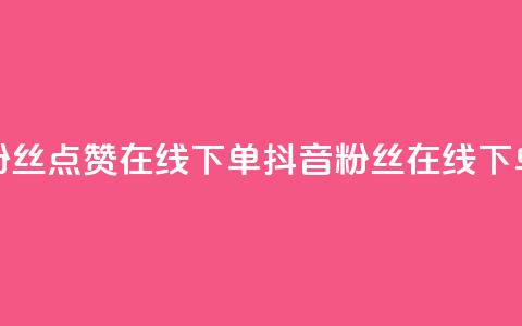 抖音粉丝点赞在线下单(抖音粉丝在线下单攻略)  第1张 抖音粉丝点赞在线下单(抖音粉丝在线下单攻略)  第1张