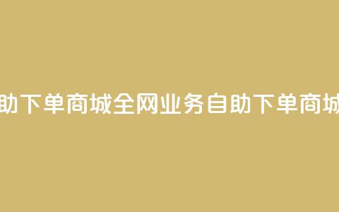 全网业务自助下单商城(全网业务自助下单商城的优质服务)  第1张 全网业务自助下单商城(全网业务自助下单商城的优质服务)  第1张