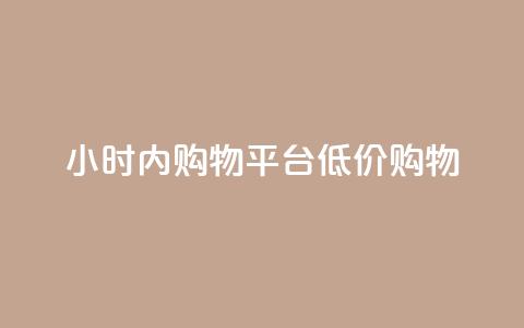 24小时内fouyin购物平台低价购物  第1张 24小时内fouyin购物平台低价购物  第1张