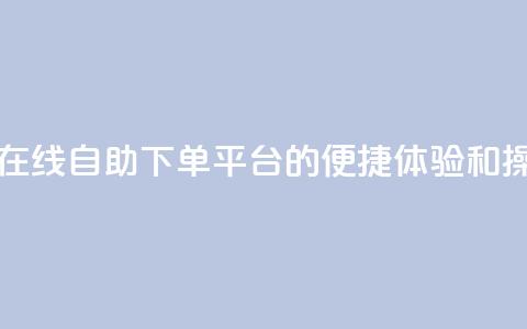 qq自助下单平台在线 - qq自助下单平台的便捷体验和操作指南!  第1张 qq自助下单平台在线 - qq自助下单平台的便捷体验和操作指南!  第1张
