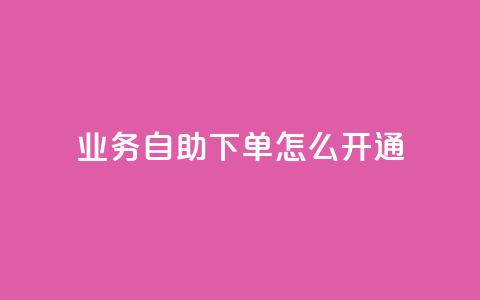 qq业务自助下单怎么开通 - 如何开通QQ业务自助下单功能!  第1张 qq业务自助下单怎么开通 - 如何开通QQ业务自助下单功能!  第1张