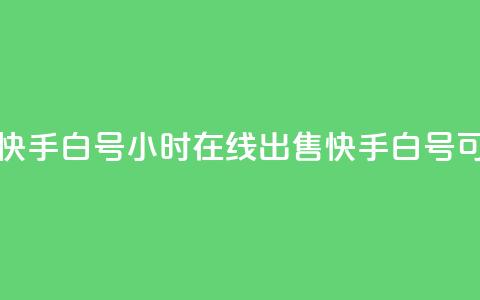 24小时在线出售快手白号(24小时在线出售快手白号，可靠高效！)  第1张