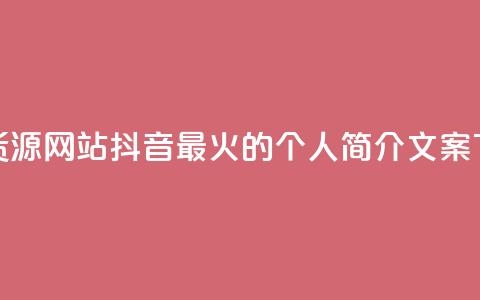 低价货源网站 - 抖音最火的个人简介文案  第1张 低价货源网站 - 抖音最火的个人简介文案  第1张